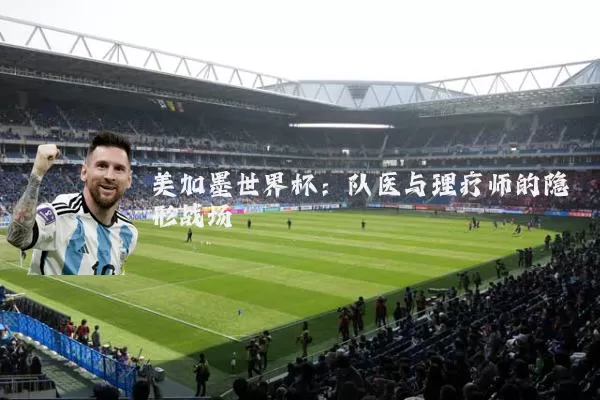 美加墨世界杯：队医与理疗师的隐形战场