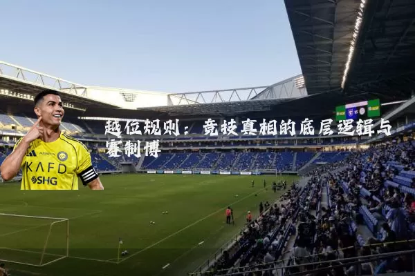 越位规则:竞技真相的底层逻辑与赛制博弈