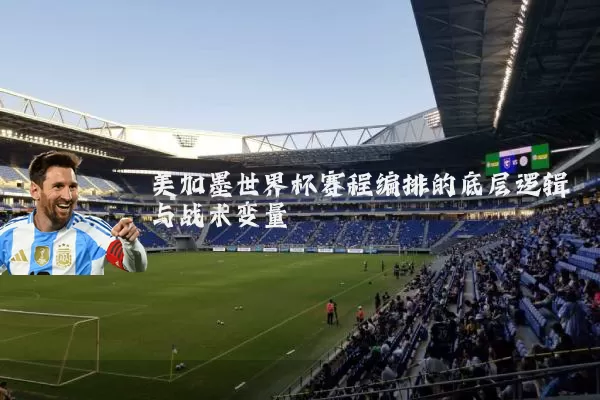 美加墨世界杯赛程编排的底层逻辑与战术变量