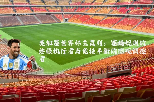 美加墨世界杯主裁判：赛场规则的终极执行者与竞技平衡的微观调控者