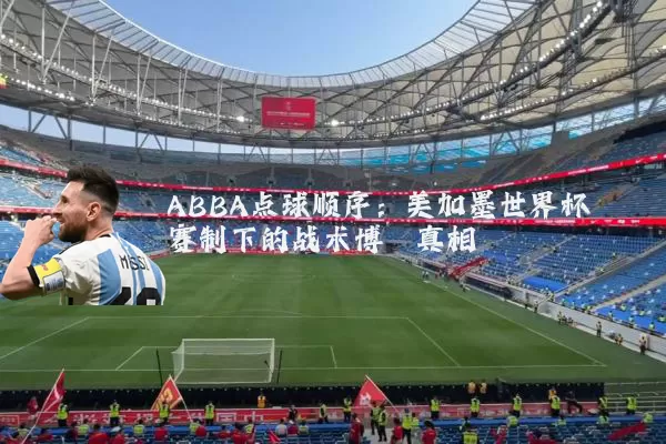 ABBA点球顺序:美加墨世界杯赛制下的战术博弈真相