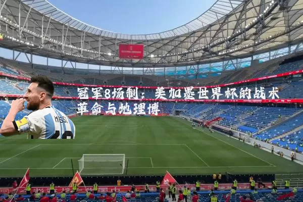 冠军8场制:美加墨世界杯的战术革命与地理博弈