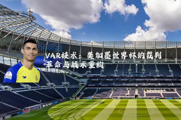 VAR技术:美加墨世界杯的裁判革命与战术重构