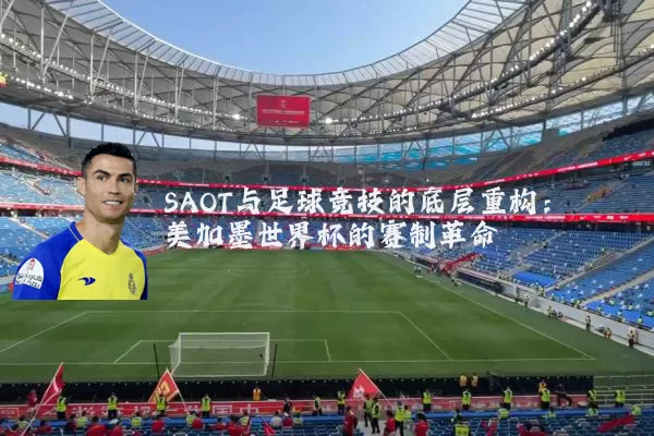 SAOT与足球竞技的底层重构：美加墨世界杯的赛制革命