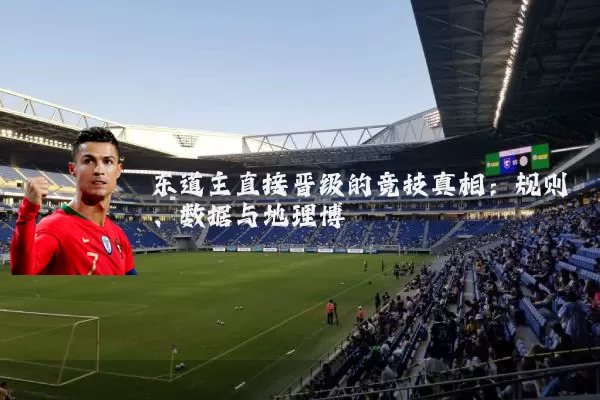 东道主直接晋级的竞技真相:规则、数据与地理博弈