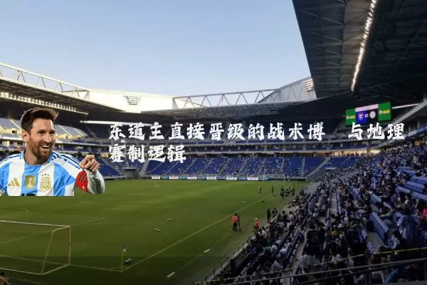 东道主直接晋级的战术博弈与地理赛制逻辑