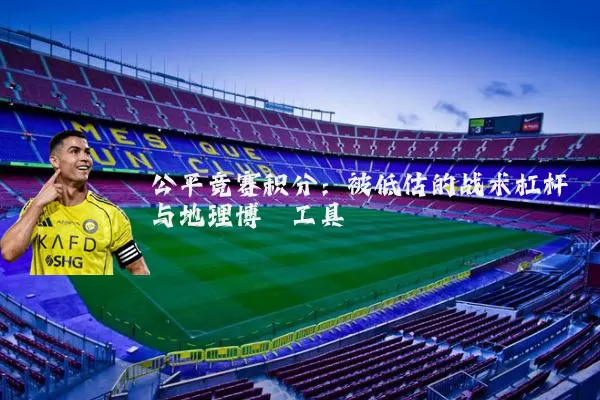 公平竞赛积分：被低估的战术杠杆与地理博弈工具