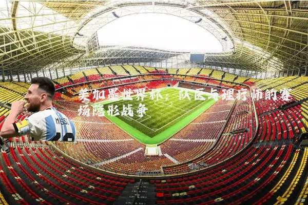 美加墨世界杯：队医与理疗师的赛场隐形战争