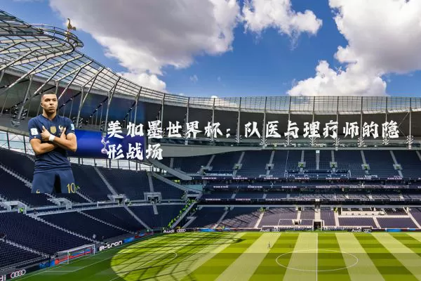 美加墨世界杯：队医与理疗师的隐形战场