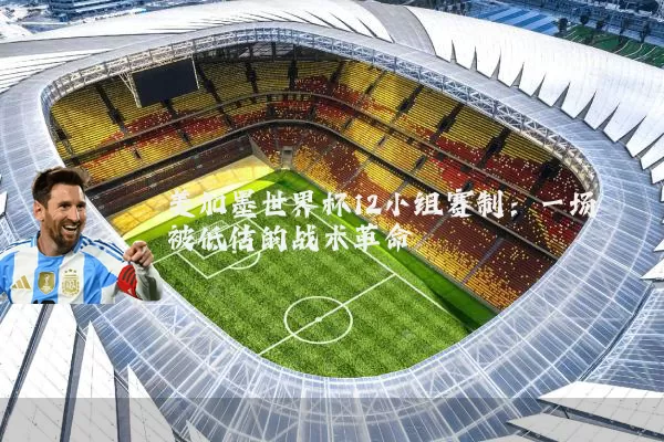 美加墨世界杯12小组赛制:一场被低估的战术革命