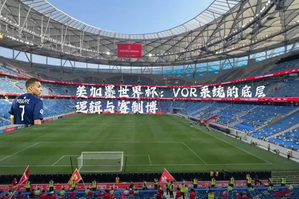 美加墨世界杯：VOR系统的底层逻辑与赛制博弈