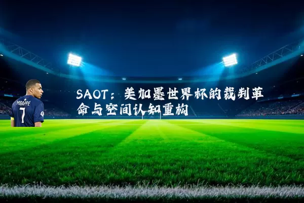 SAOT：美加墨世界杯的裁判革命与空间认知重构