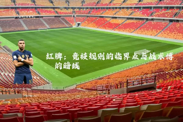 红牌：竞技规则的临界点与战术博弈的暗线