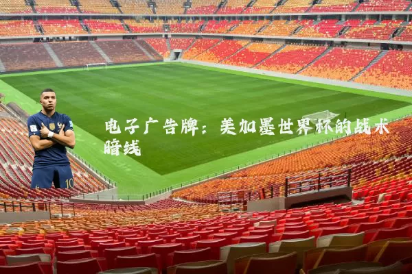 电子广告牌：美加墨世界杯的战术暗线