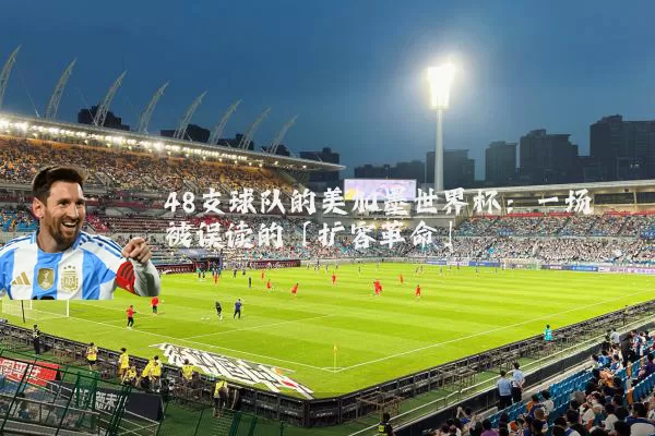 48支球队的美加墨世界杯：一场被误读的「扩容革命」