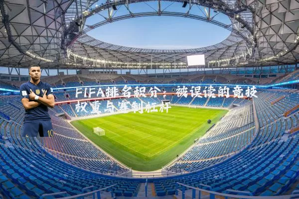 FIFA排名积分：被误读的竞技权重与赛制杠杆