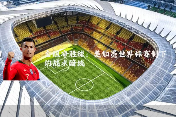 全组净胜球：美加墨世界杯赛制下的战术暗线