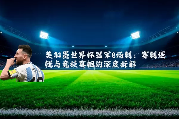 美加墨世界杯冠军8场制：赛制逻辑与竞技真相的深度拆解