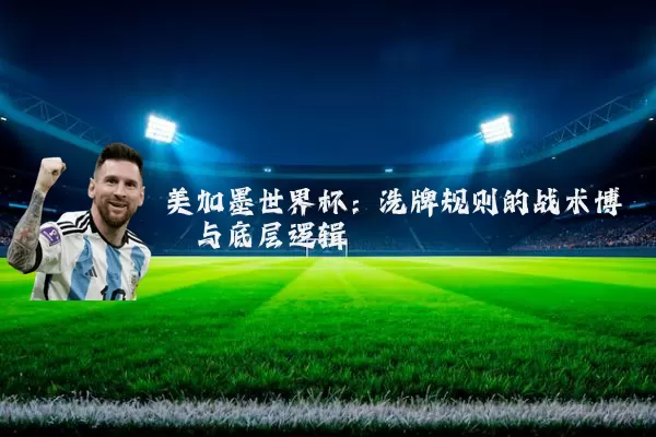 美加墨世界杯:洗牌规则的战术博弈与底层逻辑