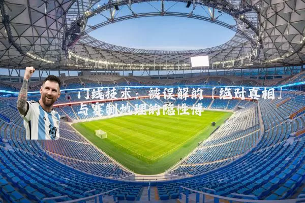 门线技术：被误解的「绝对真相」与赛制地理的隐性博弈