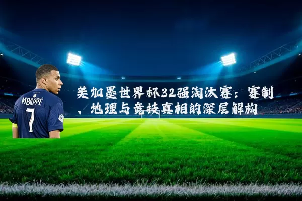 美加墨世界杯32强淘汰赛：赛制、地理与竞技真相的深层解构